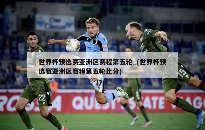 世界杯预选赛亚洲区赛程第五轮_(世界杯预选赛亚洲区赛程第五轮比分)