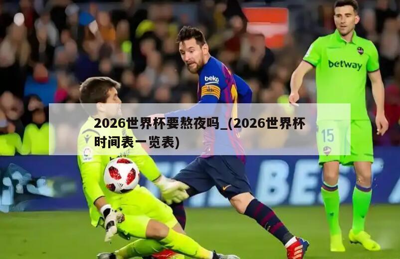 2026世界杯要熬夜吗_(2026世界杯时间表一览表)