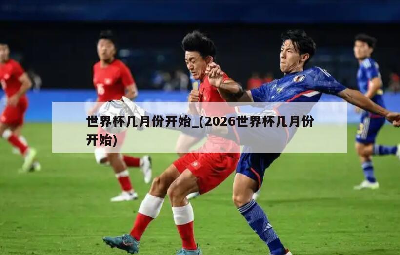 世界杯几月份开始_(2026世界杯几月份开始)
