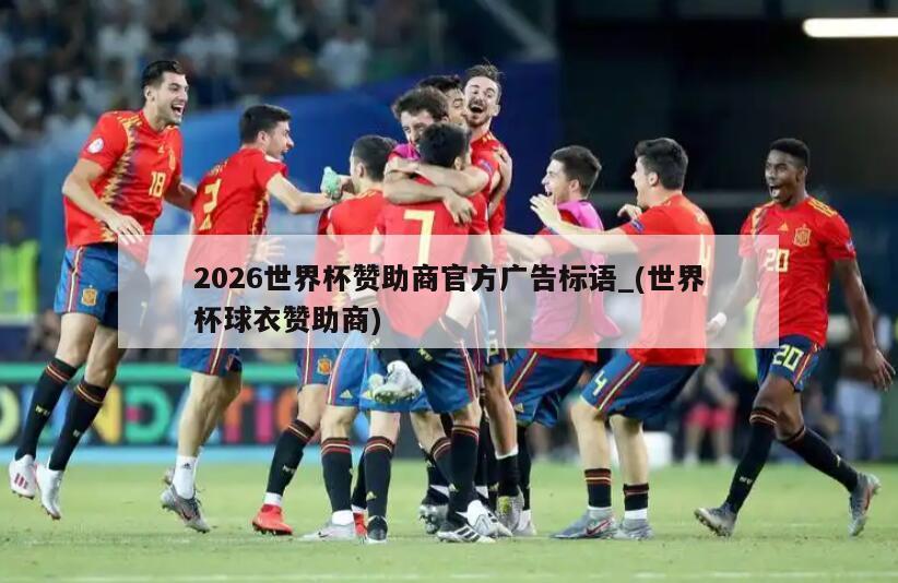 2026世界杯赞助商官方广告标语_(世界杯球衣赞助商)