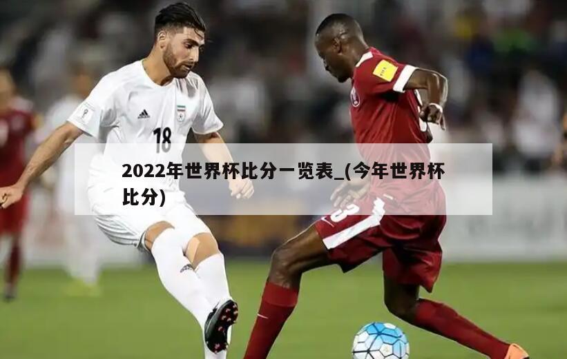 详细阅读:2022年世界杯比分一览表_(今年世界杯比分) 2022年世界杯比分一览表_(今年世界杯比分)