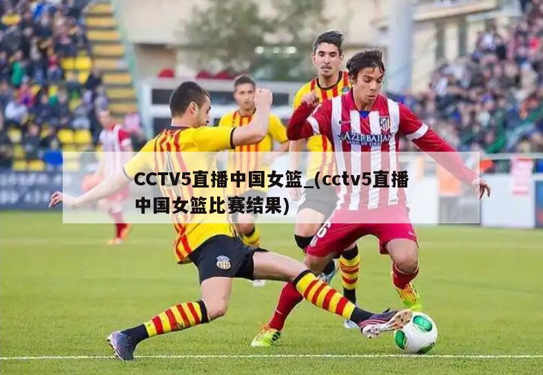 详细阅读:CCTV5直播中国女篮_(cctv5直播中国女篮比赛结果) CCTV5直播中国女篮_(cctv5直播中国女篮比赛结果)
