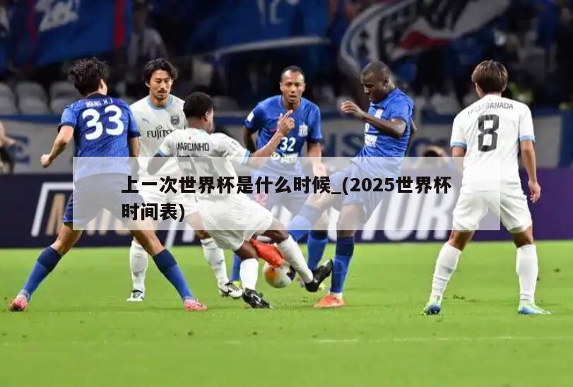 上一次世界杯是什么时候_(2025世界杯时间表)