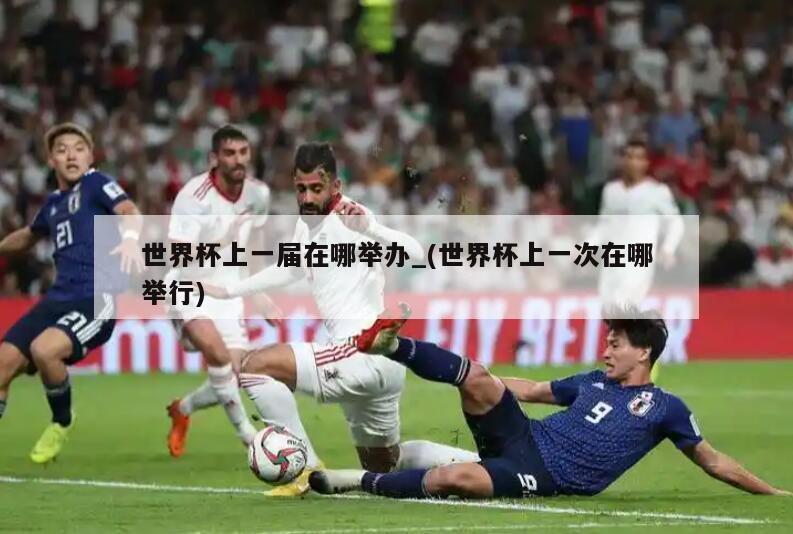 世界杯上一届在哪举办_(世界杯上一次在哪举行)