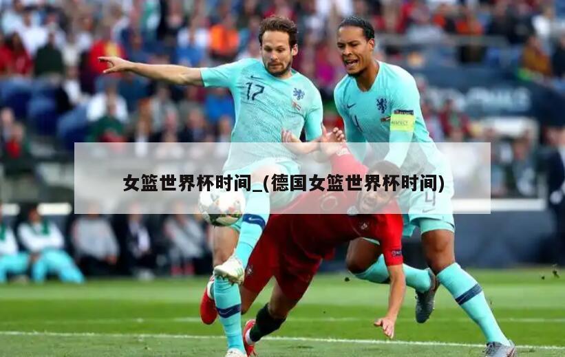 女篮世界杯时间_(德国女篮世界杯时间)