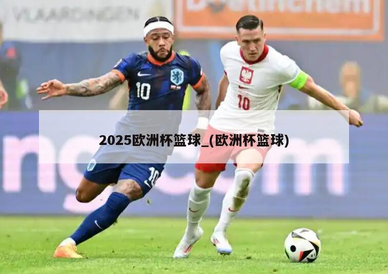 2025欧洲杯篮球_(欧洲杯篮球)