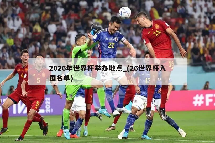 2026年世界杯举办地点_(26世界杯入围名单)