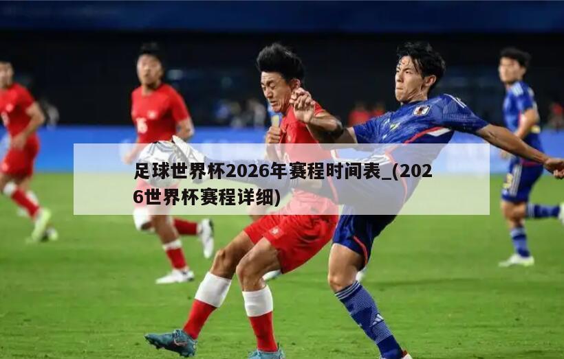 足球世界杯2026年赛程时间表_(2026世界杯赛程详细)