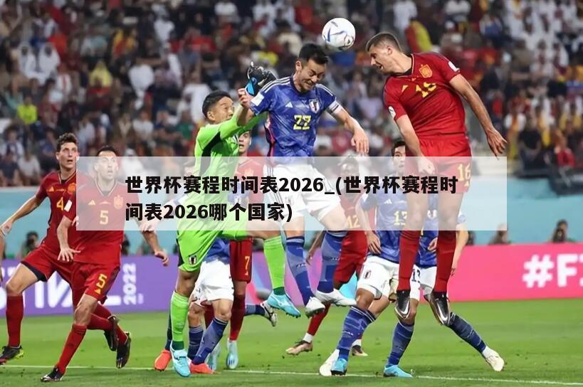 世界杯赛程时间表2026_(世界杯赛程时间表2026哪个国家)