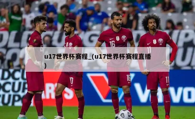 u17世界杯赛程_(u17世界杯赛程直播)