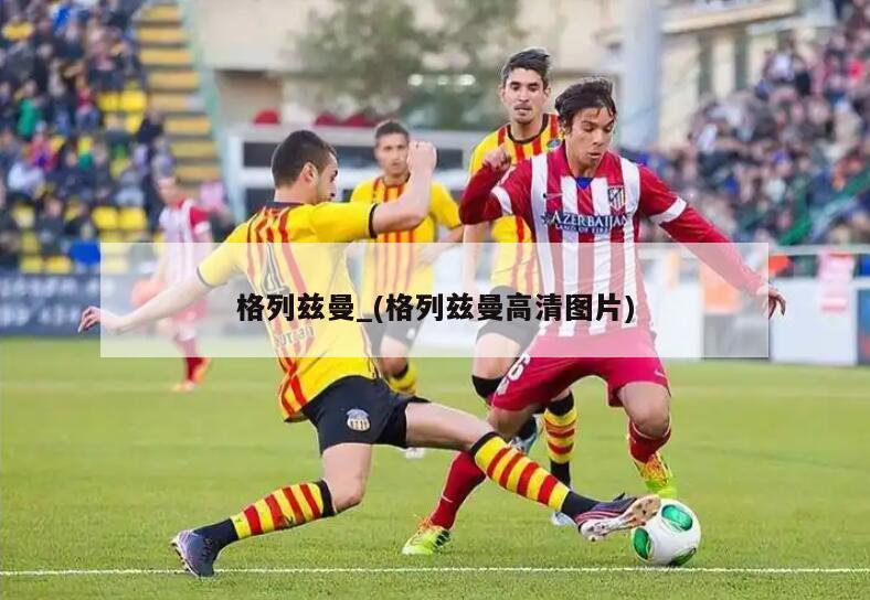 格列兹曼_(格列兹曼高清图片)