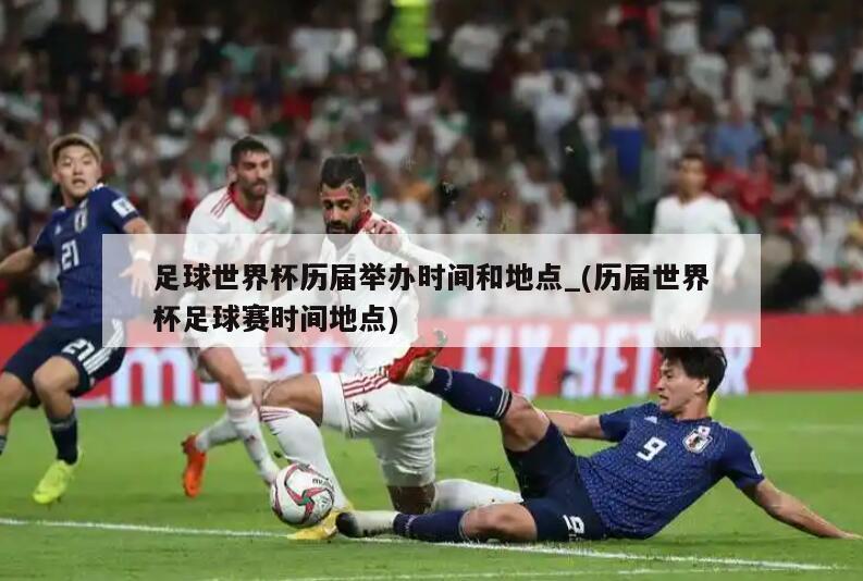 足球世界杯历届举办时间和地点_(历届世界杯足球赛时间地点)