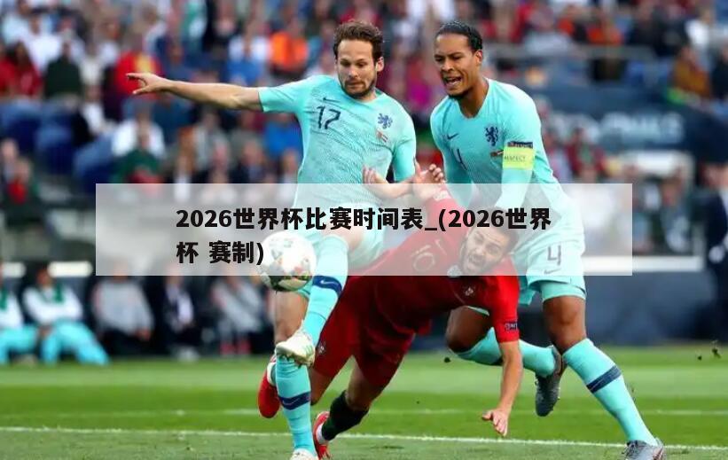 2026世界杯比赛时间表_(2026世界杯 赛制)