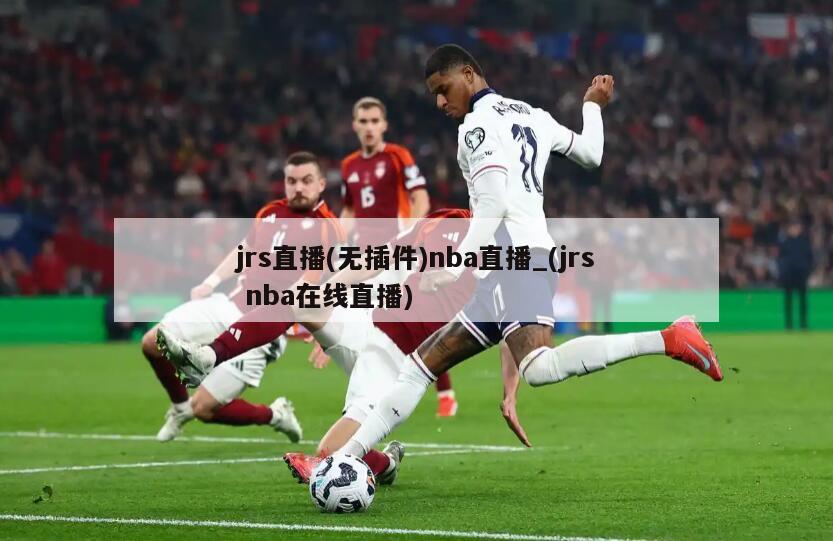jrs直播(无插件)nba直播_(jrs nba在线直播)