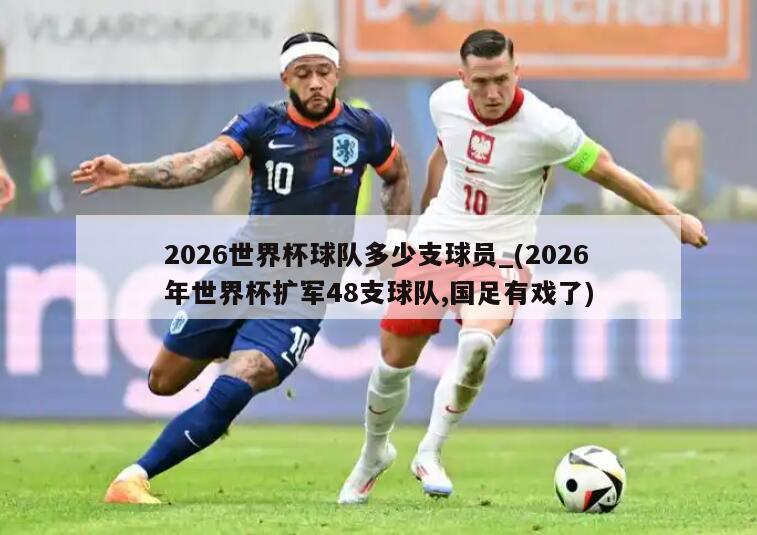 2026世界杯球队多少支球员_(2026年世界杯扩军48支球队,国足有戏了)