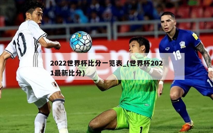 2022世界杯比分一览表_(世界杯2021最新比分)