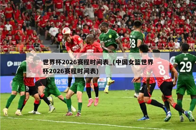 世界杯2026赛程时间表_(中国女篮世界杯2026赛程时间表)