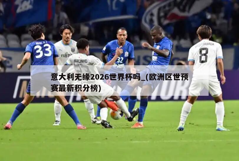 意大利无缘2026世界杯吗_(欧洲区世预赛最新积分榜)