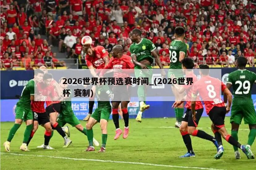 2026世界杯预选赛时间_(2026世界杯 赛制)