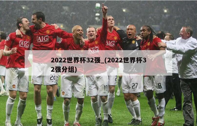 2022世界杯32强_(2022世界杯32强分组)